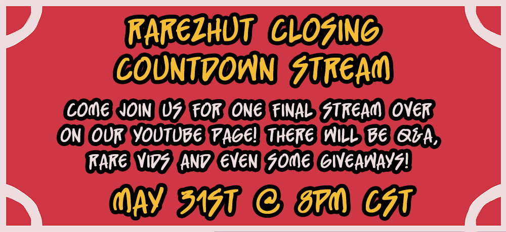 RarezHut Closing Countdown Stream: come join us for one final stream over on our youtube page. There will be Q&A, rare videos and even some giveaways. May 31st @ 8 PM CST